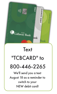 Text "TCBCARD" to 800-446-2265 We'll send you a text August 18 as a reminder to switch to your NEW debit card!