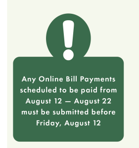 Any Online Bill Payments scheduled to be paid from August 12 — August 22  must be submitted before Friday, August 12