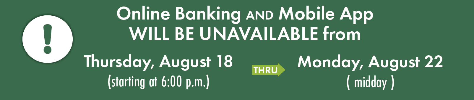 Online Banking and Mobile App will be unavailable fromThursday, August 18 (starting at 6:00 p.m.) through Monday, August 22 ( midday )