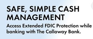 Safe, Simple Cash Management Access Extended FDIC Protection while banking with The Callaway Bank.